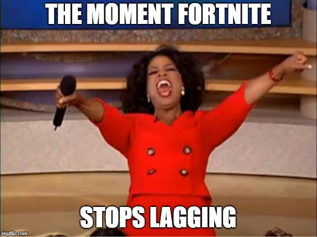 Oprah You Get A Meme | THE MOMENT FORTNITE; STOPS LAGGING | image tagged in memes,oprah you get a | made w/ Imgflip meme maker