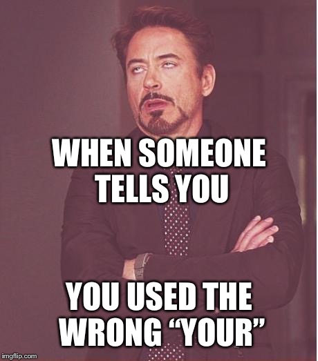 Face You Make Robert Downey Jr | WHEN SOMEONE TELLS YOU; YOU USED THE WRONG “YOUR” | image tagged in memes,face you make robert downey jr | made w/ Imgflip meme maker