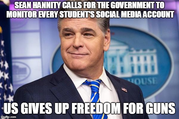 US moves towards totalitarianism | SEAN HANNITY CALLS FOR THE GOVERNMENT TO MONITOR EVERY STUDENT'S SOCIAL MEDIA ACCOUNT; US GIVES UP FREEDOM FOR GUNS | image tagged in maga,sean hannity,school shooting,texas,guns,freedom | made w/ Imgflip meme maker
