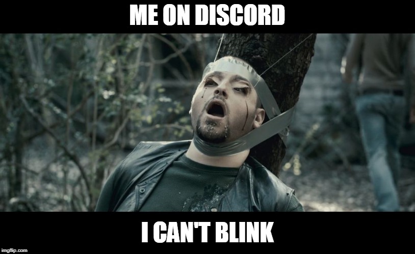 can't blink | ME ON DISCORD; I CAN'T BLINK | image tagged in can't blink,i spit on your grave,discord | made w/ Imgflip meme maker