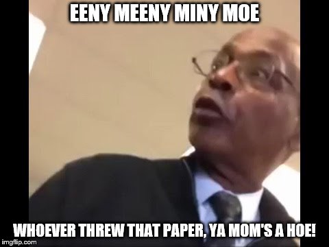 EENY MEENY MINY MOE; WHOEVER THREW THAT PAPER, YA MOM'S A HOE! | image tagged in memes,your mom | made w/ Imgflip meme maker