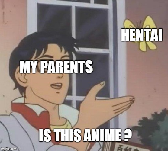 Is This A Pigeon Meme | HENTAI; MY PARENTS; IS THIS ANIME ? | image tagged in is this a pigeon | made w/ Imgflip meme maker