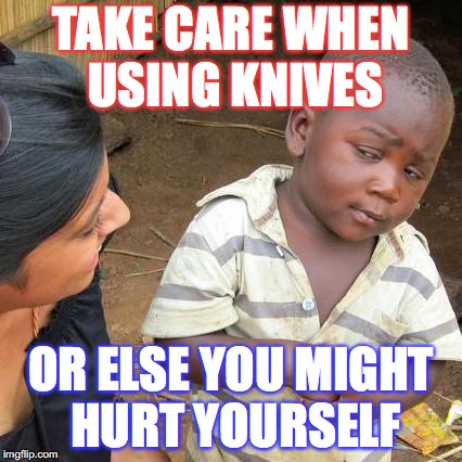 Third World Skeptical Kid Meme | TAKE CARE WHEN USING KNIVES; OR ELSE YOU MIGHT HURT YOURSELF | image tagged in memes,third world skeptical kid | made w/ Imgflip meme maker