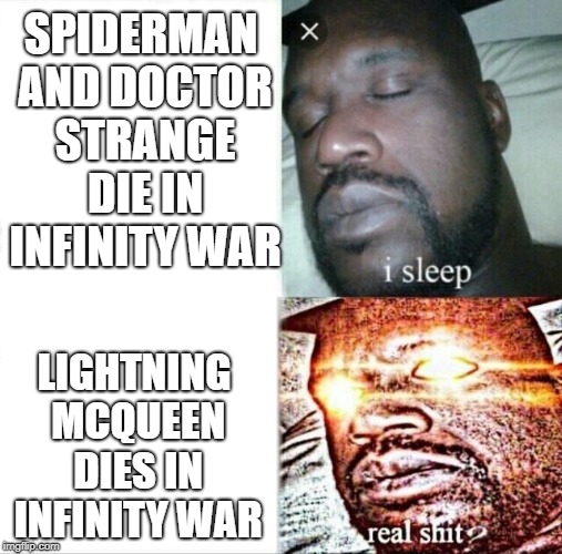 When you finally watched infinity war... | SPIDERMAN AND DOCTOR STRANGE DIE IN INFINITY WAR; LIGHTNING MCQUEEN DIES IN INFINITY WAR | image tagged in memes,sleeping shaq,funny,infinity war,lightning mcqueen | made w/ Imgflip meme maker
