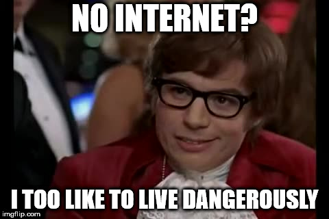 I Too Like To Live Dangerously | NO INTERNET? I TOO LIKE TO LIVE DANGEROUSLY | image tagged in memes,i too like to live dangerously | made w/ Imgflip meme maker
