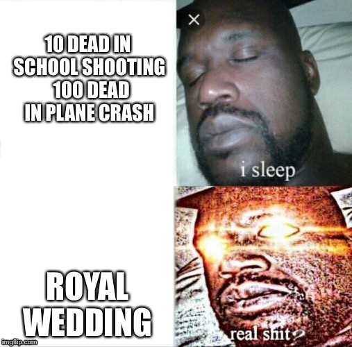 CNN be like | 10 DEAD IN SCHOOL SHOOTING 
100 DEAD IN PLANE CRASH; ROYAL WEDDING | image tagged in memes,sleeping shaq,cnn,royal wedding,school shooting,plane crash | made w/ Imgflip meme maker