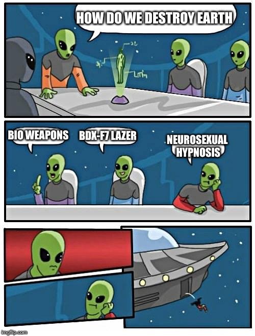 Alien Meeting Suggestion Meme | HOW DO WE DESTROY EARTH; BIO WEAPONS; BDX-F7 LAZER; NEUROSEXUAL HYPNOSIS | image tagged in memes,alien meeting suggestion,hypnosis | made w/ Imgflip meme maker