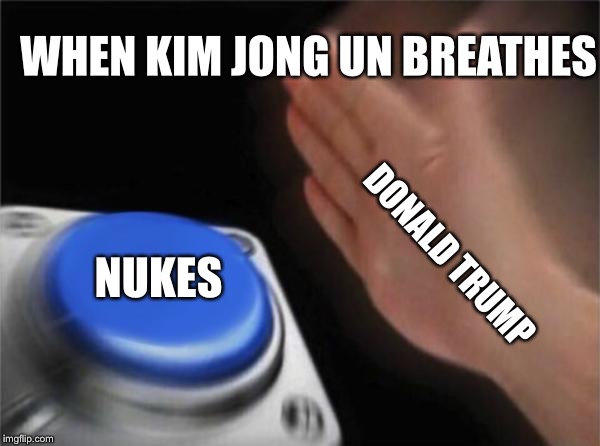 Blank Nut Button Meme | WHEN KIM JONG UN BREATHES; NUKES; DONALD TRUMP | image tagged in memes,blank nut button | made w/ Imgflip meme maker