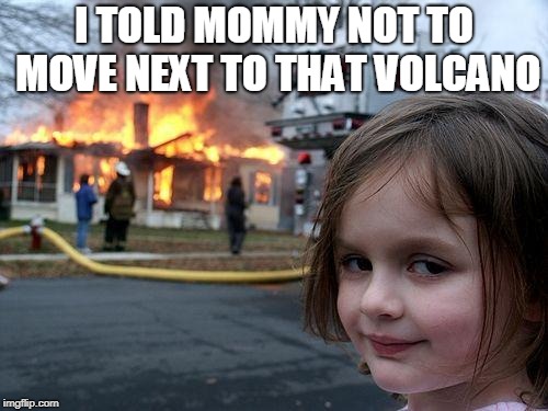 Disaster Girl | I TOLD MOMMY NOT TO MOVE NEXT TO THAT VOLCANO | image tagged in memes,disaster girl | made w/ Imgflip meme maker