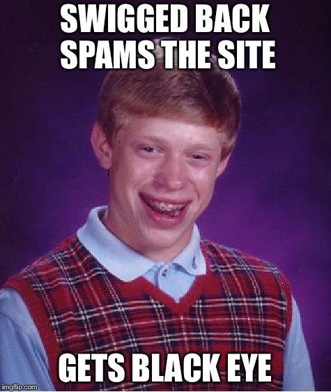 Bad Luck Brian Meme | SWIGGED BACK SPAMS THE SITE GETS BLACK EYE | image tagged in memes,bad luck brian | made w/ Imgflip meme maker