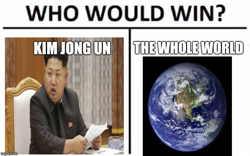 Who Would Win? Meme | KIM JONG UN; THE WHOLE WORLD | image tagged in memes,who would win | made w/ Imgflip meme maker
