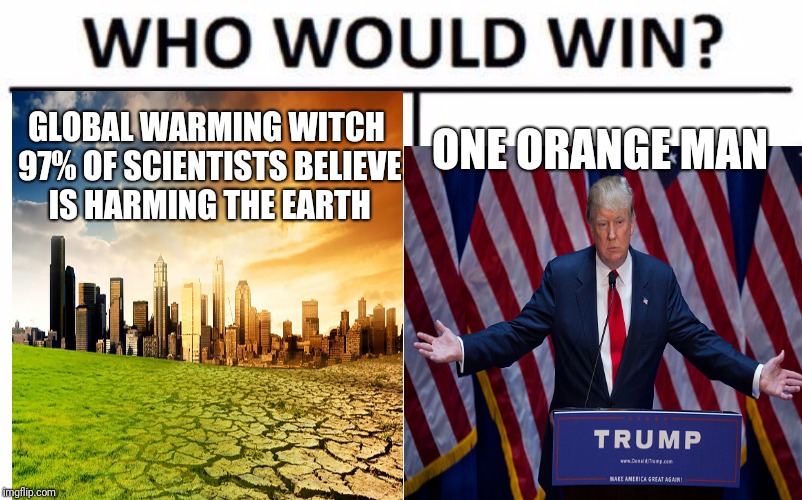 Trump vs global warming | ONE ORANGE MAN; GLOBAL WARMING WITCH 97% OF SCIENTISTS BELIEVE IS HARMING THE EARTH | image tagged in donald trump,global warming,memes,who would win | made w/ Imgflip meme maker