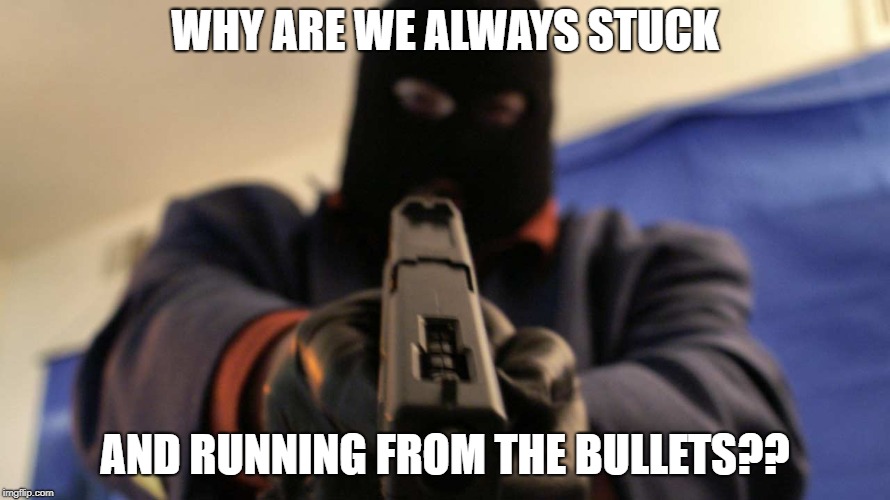 WHY ARE WE ALWAYS STUCK; AND RUNNING FROM THE BULLETS?? | image tagged in guns,shooters | made w/ Imgflip meme maker