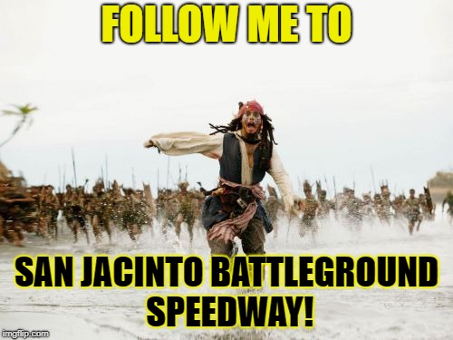 Jack Sparrow Being Chased Meme | FOLLOW ME TO; SAN JACINTO BATTLEGROUND SPEEDWAY! | image tagged in memes,jack sparrow being chased | made w/ Imgflip meme maker