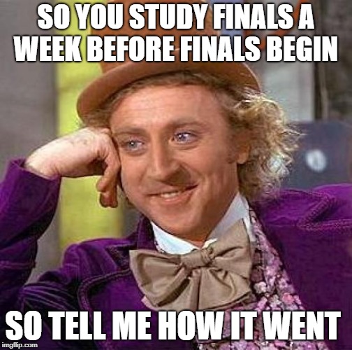 Creepy Condescending Wonka | SO YOU STUDY FINALS A WEEK BEFORE FINALS BEGIN; SO TELL ME HOW IT WENT | image tagged in memes,creepy condescending wonka | made w/ Imgflip meme maker