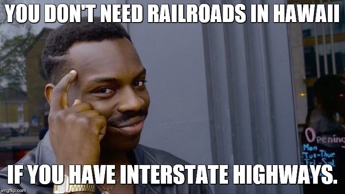 Roll Safe Think About It Meme | YOU DON'T NEED RAILROADS IN HAWAII IF YOU HAVE INTERSTATE HIGHWAYS. | image tagged in memes,roll safe think about it | made w/ Imgflip meme maker