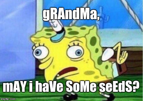 Being a bird | gRAndMa, mAY i haVe SoMe seEdS? | image tagged in memes,mocking spongebob | made w/ Imgflip meme maker