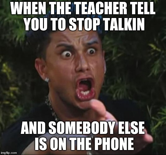 DJ Pauly D | WHEN THE TEACHER TELL YOU TO STOP TALKIN; AND SOMEBODY ELSE IS ON THE PHONE | image tagged in memes,dj pauly d | made w/ Imgflip meme maker