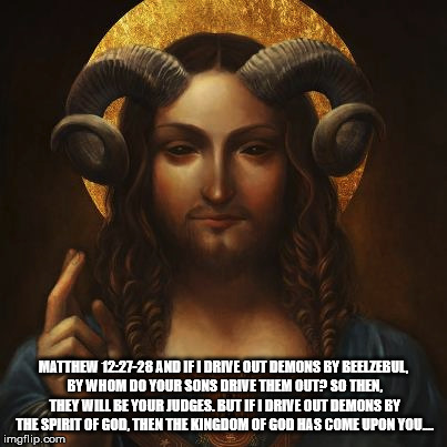 MATTHEW 12:27-28 AND IF I DRIVE OUT DEMONS BY BEELZEBUL, BY WHOM DO YOUR SONS DRIVE THEM OUT? SO THEN, THEY WILL BE YOUR JUDGES. BUT IF I DRIVE OUT DEMONS BY THE SPIRIT OF GOD, THEN THE KINGDOM OF GOD HAS COME UPON YOU.… | made w/ Imgflip meme maker