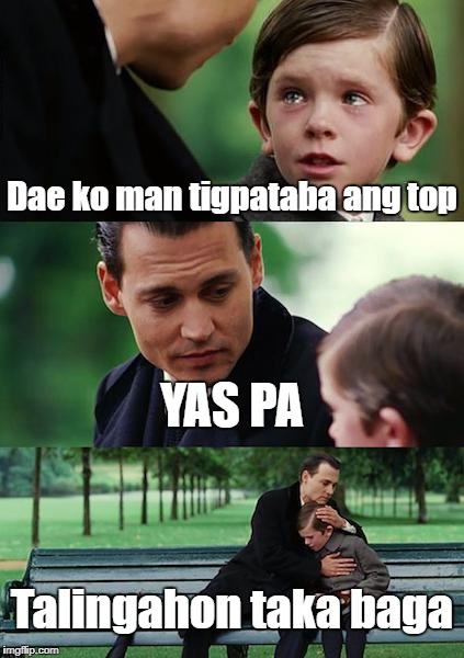Finding Neverland Meme | Dae ko man tigpataba ang top; YAS PA; Talingahon taka baga | image tagged in memes,finding neverland | made w/ Imgflip meme maker