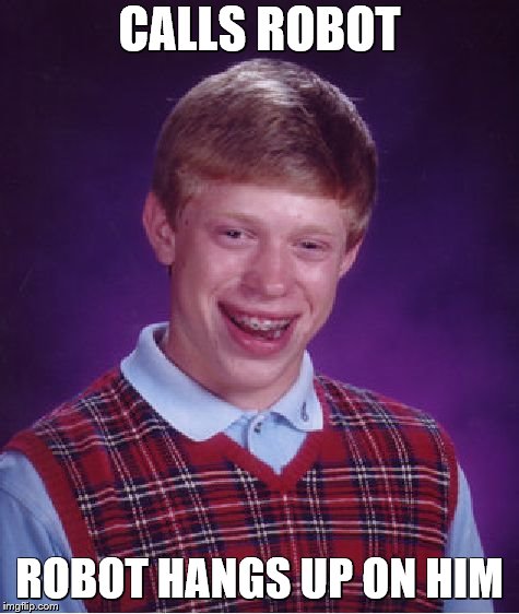 Bad Luck Brian Meme | CALLS ROBOT ROBOT HANGS UP ON HIM | image tagged in memes,bad luck brian | made w/ Imgflip meme maker