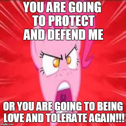 Insanity Pinkie Pie | YOU ARE GOING TO PROTECT AND DEFEND ME; OR YOU ARE GOING TO BEING LOVE AND TOLERATE AGAIN!!! | image tagged in memes,my little pony | made w/ Imgflip meme maker