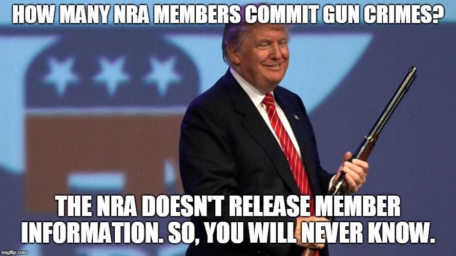 HOW MANY NRA MEMBERS COMMIT GUN CRIMES? THE NRA DOESN'T RELEASE MEMBER INFORMATION. SO, YOU WILL NEVER KNOW. | made w/ Imgflip meme maker