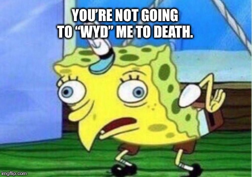 Mocking Spongebob Meme | YOU’RE NOT GOING TO “WYD” ME TO DEATH. | image tagged in memes,mocking spongebob | made w/ Imgflip meme maker
