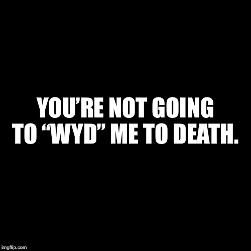 Blank Page | YOU’RE NOT GOING TO “WYD” ME TO DEATH. | image tagged in blank page | made w/ Imgflip meme maker
