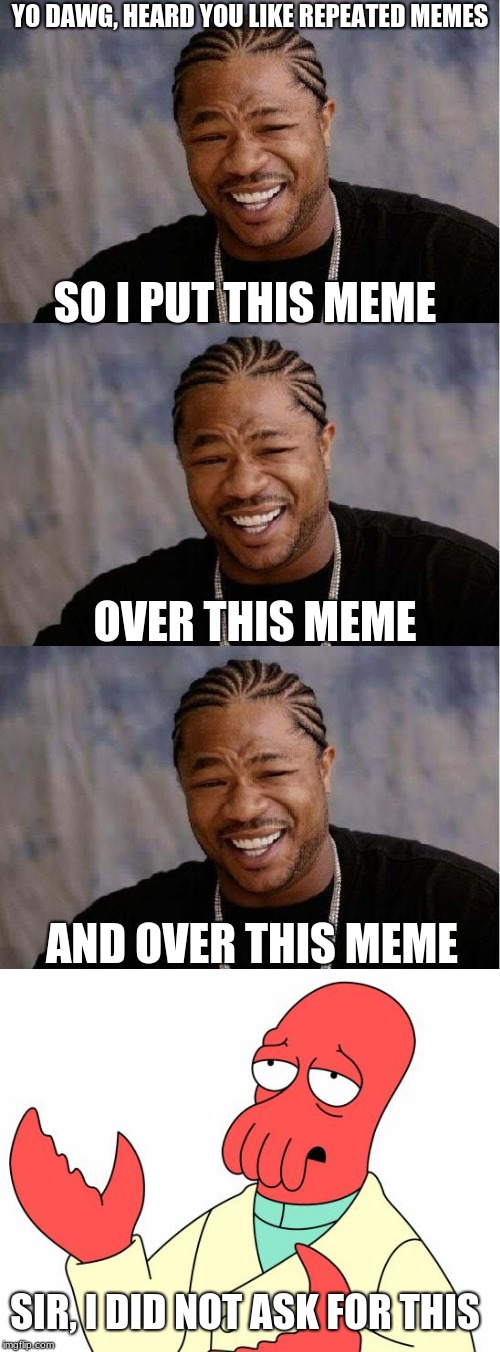 Testing the add image button | YO DAWG, HEARD YOU LIKE REPEATED MEMES; SO I PUT THIS MEME; OVER THIS MEME; AND OVER THIS MEME; SIR, I DID NOT ASK FOR THIS | image tagged in wow,original,oh wow are you actually reading these tags,yo dawg heard you,memes | made w/ Imgflip meme maker