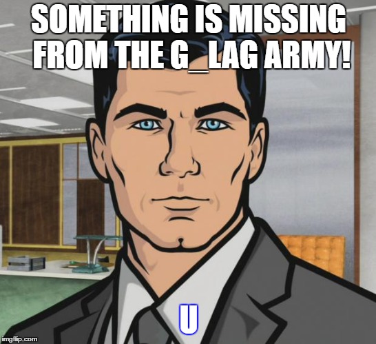 Archer Meme | SOMETHING IS MISSING FROM THE G_LAG ARMY! U | image tagged in memes,archer | made w/ Imgflip meme maker