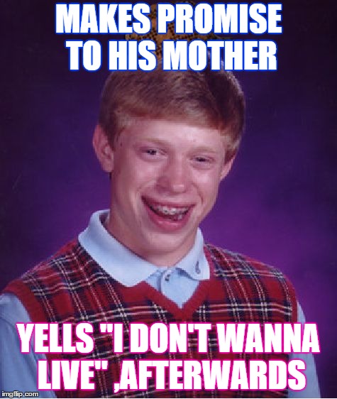 Bad Luck Brian | MAKES PROMISE TO HIS MOTHER; YELLS "I DON'T WANNA LIVE" ,AFTERWARDS | image tagged in memes,bad luck brian,scumbag | made w/ Imgflip meme maker