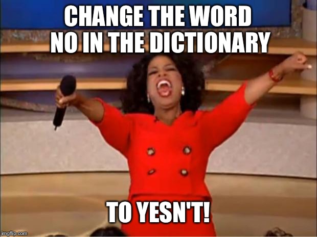 Go to https://www.thepetitionsite.com/takeaction/497/036/630/ to sign the petition and make the change needed in the world! | CHANGE THE WORD NO IN THE DICTIONARY; TO YESN'T! | image tagged in memes,oprah you get a,petition,change,no | made w/ Imgflip meme maker