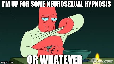 Zoidberg  | I'M UP FOR SOME NEUROSEXUAL HYPNOSIS OR WHATEVER | image tagged in zoidberg | made w/ Imgflip meme maker