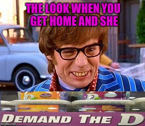 O' behave! | THE LOOK WHEN YOU GET HOME AND SHE | image tagged in austin powers,horny,memes,funny | made w/ Imgflip meme maker