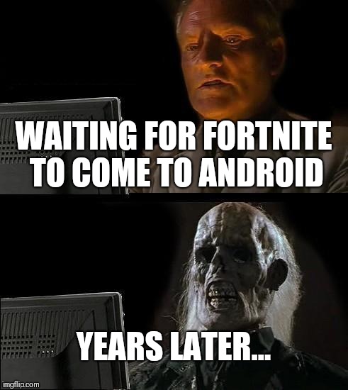 I'll Just Wait Here | WAITING FOR FORTNITE TO COME TO ANDROID; YEARS LATER... | image tagged in memes,ill just wait here | made w/ Imgflip meme maker