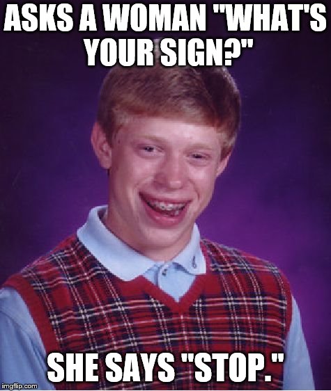Bad Luck Brian Meme | ASKS A WOMAN "WHAT'S YOUR SIGN?"; SHE SAYS "STOP." | image tagged in memes,bad luck brian | made w/ Imgflip meme maker