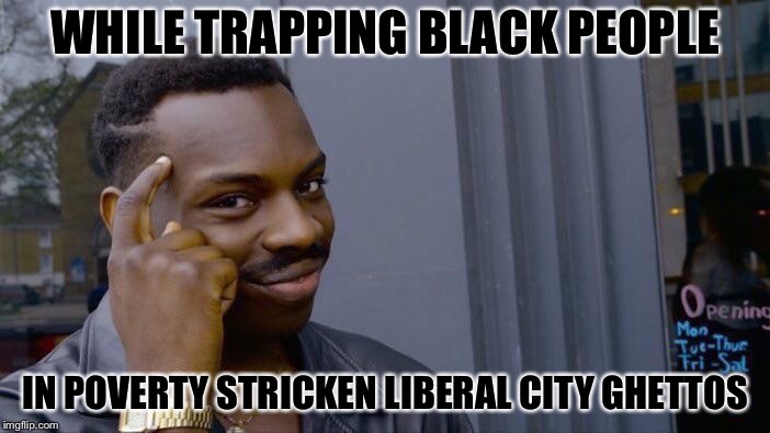 Roll Safe Think About It Meme | WHILE TRAPPING BLACK PEOPLE IN POVERTY STRICKEN LIBERAL CITY GHETTOS | image tagged in memes,roll safe think about it | made w/ Imgflip meme maker