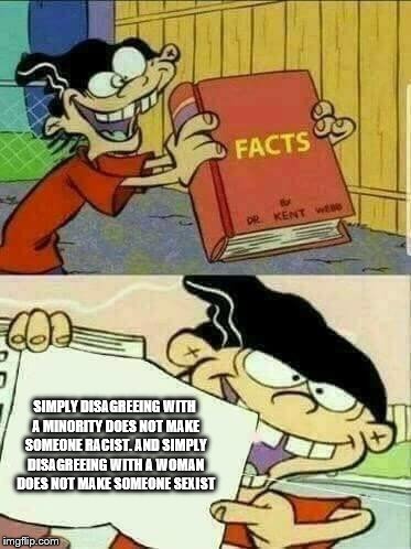 Double d facts book  | SIMPLY DISAGREEING WITH A MINORITY DOES NOT MAKE SOMEONE RACIST. AND SIMPLY DISAGREEING WITH A WOMAN DOES NOT MAKE SOMEONE SEXIST | image tagged in double d facts book,not racist,sexism | made w/ Imgflip meme maker