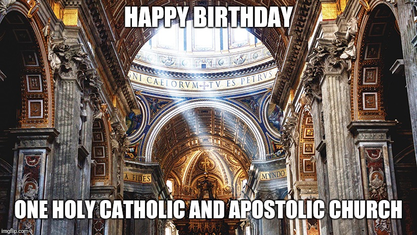 Birth of God's Church | HAPPY BIRTHDAY; ONE HOLY CATHOLIC AND APOSTOLIC CHURCH | image tagged in catholic,god,jesus christ,holyspirit,happy birthday,love | made w/ Imgflip meme maker