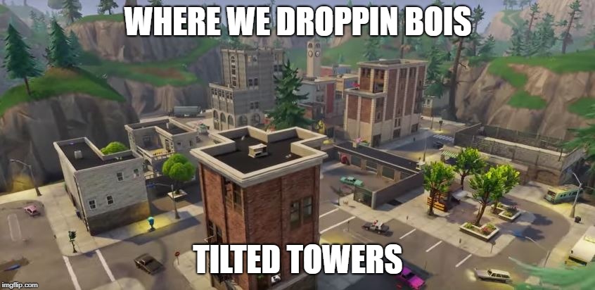 Tilted Towers Meme | WHERE WE DROPPIN BOIS; TILTED TOWERS | image tagged in tilted towers meme | made w/ Imgflip meme maker
