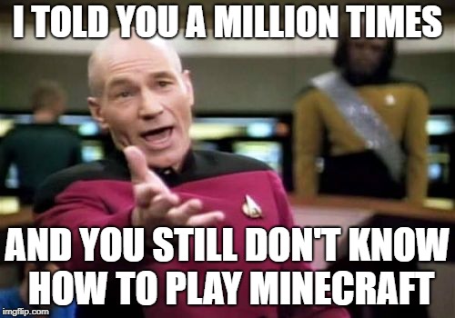 Picard Wtf | I TOLD YOU A MILLION TIMES; AND YOU STILL DON'T KNOW HOW TO PLAY MINECRAFT | image tagged in memes,picard wtf | made w/ Imgflip meme maker