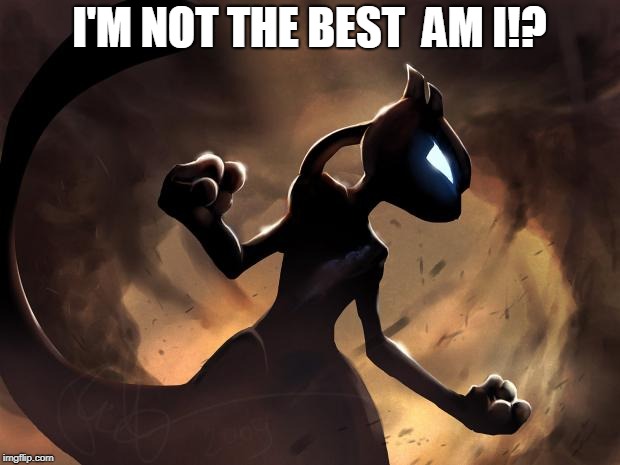 Because I'm Mewtwo | I'M NOT THE BEST  AM I!? | image tagged in because i'm mewtwo | made w/ Imgflip meme maker