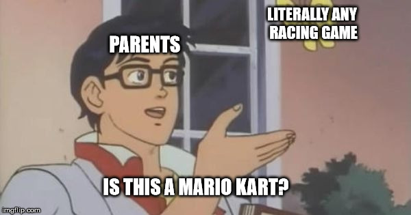 Is This a Pigeon | LITERALLY ANY RACING GAME; PARENTS; IS THIS A MARIO KART? | image tagged in is this a pigeon | made w/ Imgflip meme maker