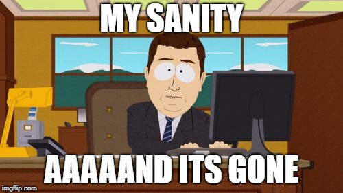 Aaaaand Its Gone | MY SANITY; AAAAAND ITS GONE | image tagged in memes,aaaaand its gone,south park,doctordoomsday180,funny,sanity | made w/ Imgflip meme maker