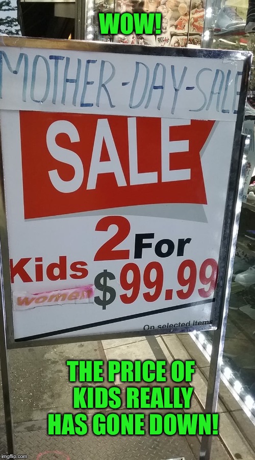 I wonder what the sale will be on Fathers Day? | WOW! THE PRICE OF KIDS REALLY HAS GONE DOWN! | image tagged in mothers day,kids,for sale,funny memes | made w/ Imgflip meme maker