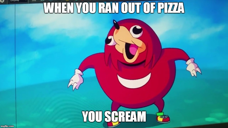 uganda kukles | WHEN YOU RAN OUT OF PIZZA; YOU SCREAM | image tagged in uganda kukles | made w/ Imgflip meme maker