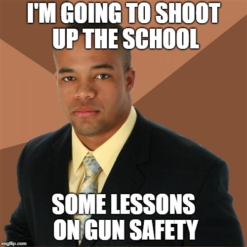 Successful Black Man Meme | I'M GOING TO SHOOT UP THE SCHOOL; SOME LESSONS ON GUN SAFETY | image tagged in memes,successful black man,school shooting,school | made w/ Imgflip meme maker