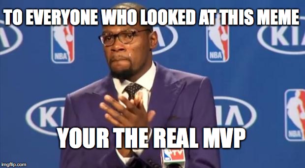 You The Real MVP | TO EVERYONE WHO LOOKED AT THIS MEME; YOUR THE REAL MAP | image tagged in memes,you the real mvp | made w/ Imgflip meme maker