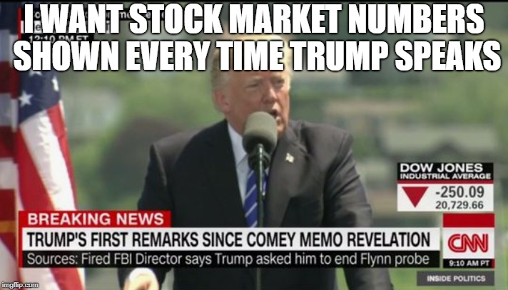 I WANT STOCK MARKET NUMBERS SHOWN EVERY TIME TRUMP SPEAKS | made w/ Imgflip meme maker